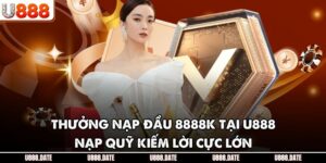 Thưởng Nạp Đầu 8888K Tại U888 - Nạp Quỹ Kiếm Lời Cực Lớn